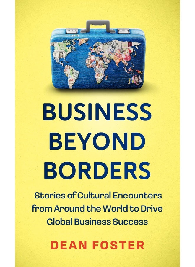 Business Beyond Borders: Stories, Tales and Lessons Learned from Working in 100 Cultures Around the World
